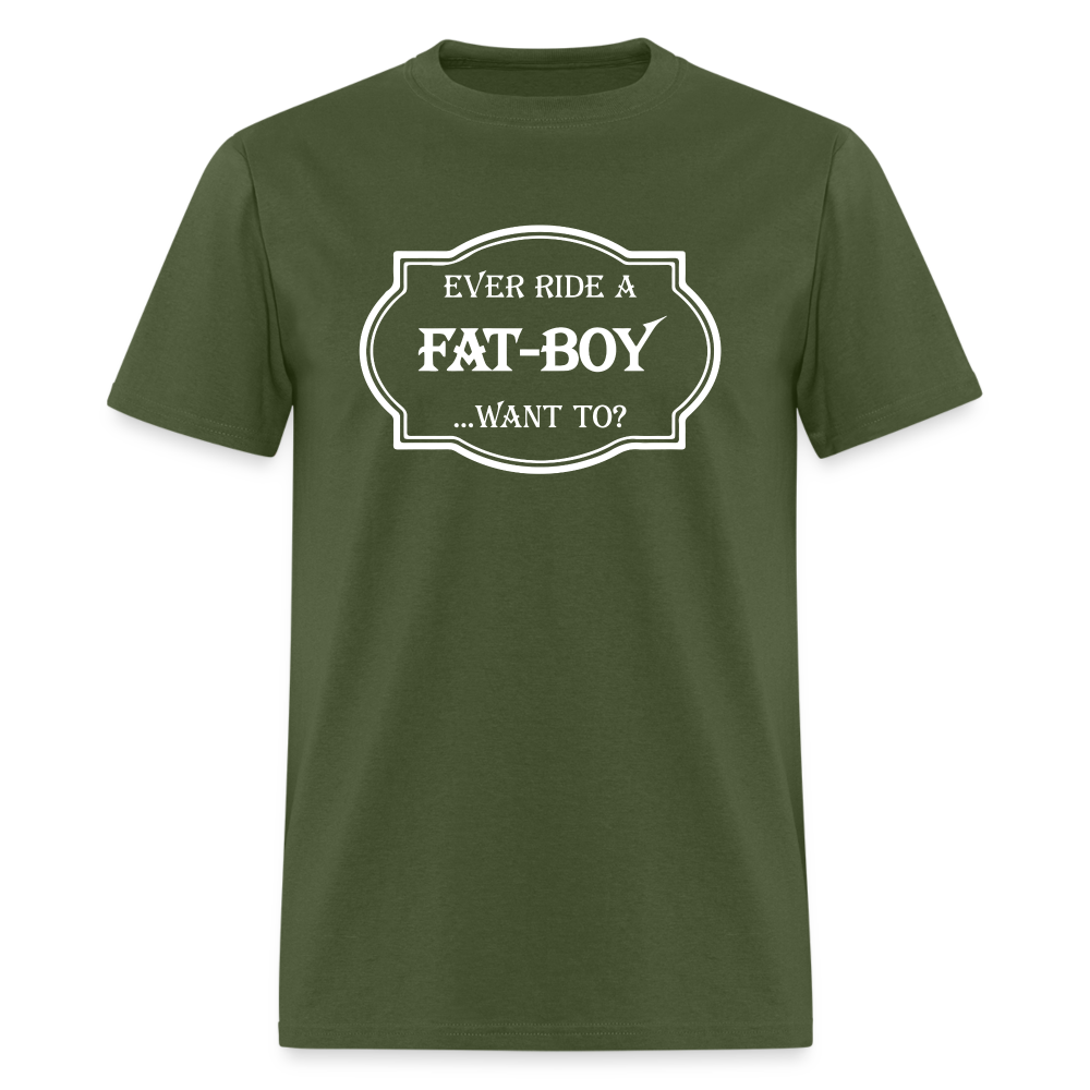 Ever Ride a Fat Boy Want to? Motorcycle T-Shirt - military green