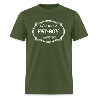 Ever Ride a Fat Boy Want to? Motorcycle T-Shirt - military green