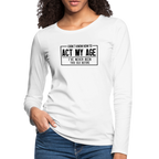 I Don't Know How To Act My Age Women's Premium Long Sleeve T-Shirt