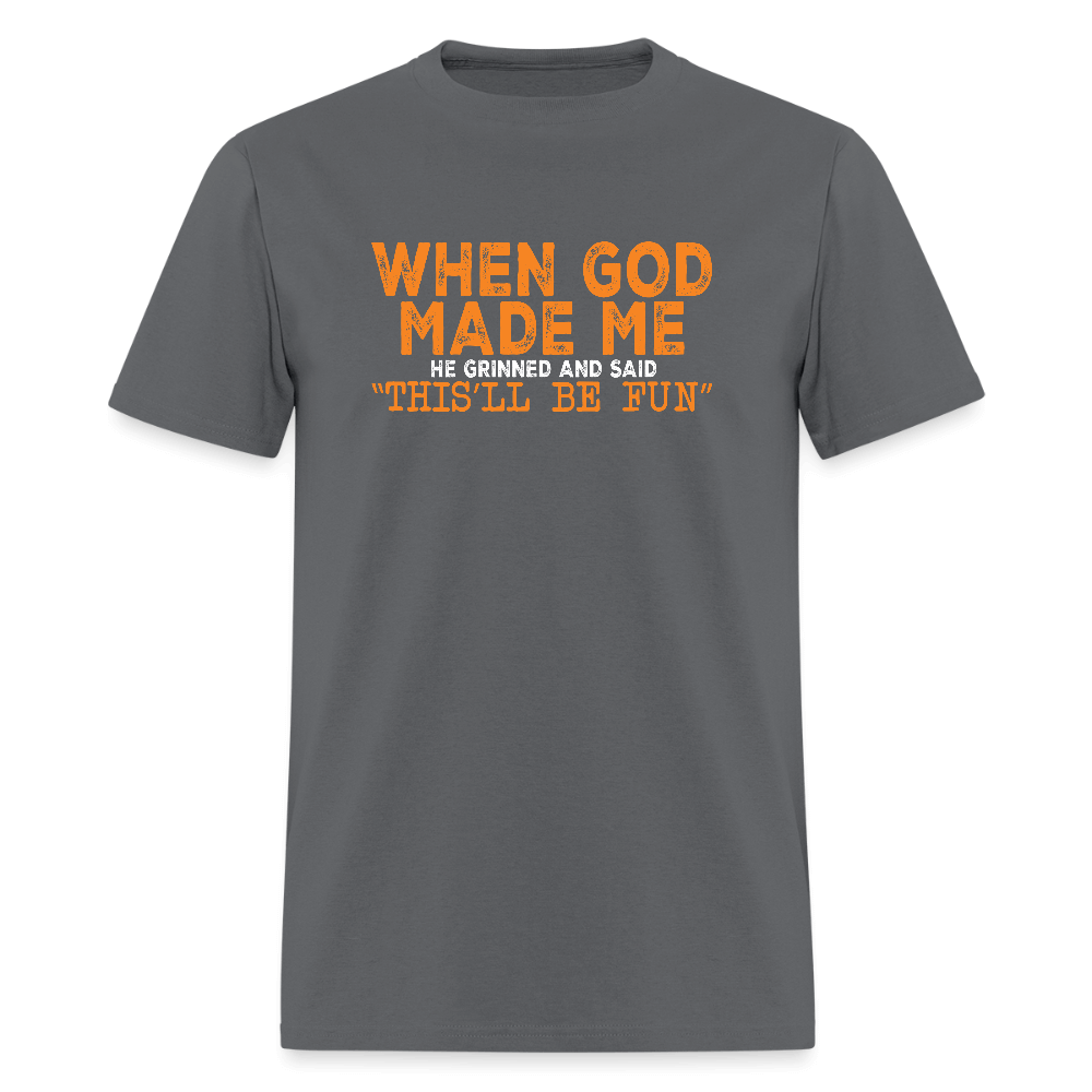 When God Made Me He Grinned and Said "This Will Be Fun" T-Shirt - charcoal