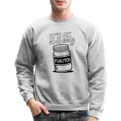 It's Ok I'm On 500mg of Fukitol Sweatshirt - heather gray