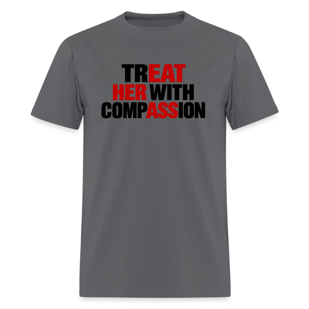 Treat Her With Compassion T-Shirt – Adult Humor Tee - charcoal