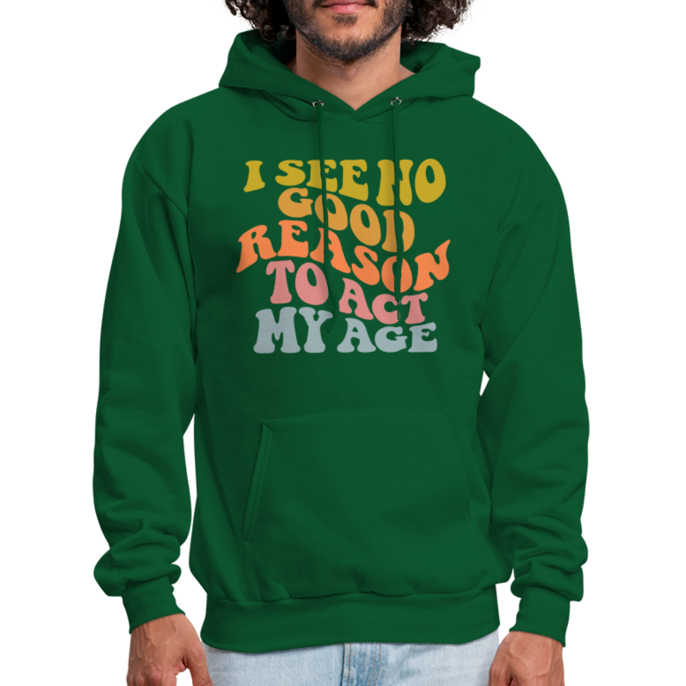 I See No Good Reason To Act My Age Hoodie - forest green