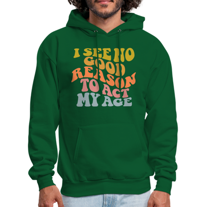 I See No Good Reason To Act My Age Hoodie - forest green