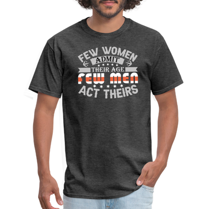 Few Women Admit Their Age, Few Men Act Theirs T-Shirt - heather black