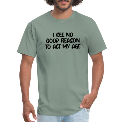 I See No Good Reason To Act My Age T-Shirt - sage