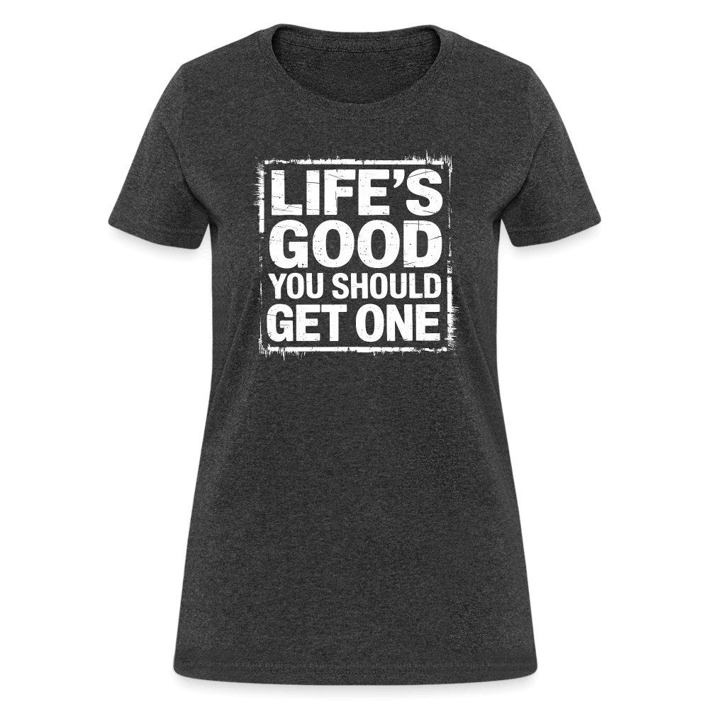 Life's Good You Should Get One Women's Contoured T-Shirt - heather black