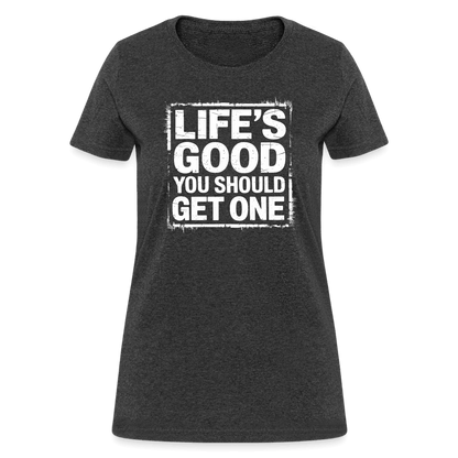 Life's Good You Should Get One Women's Contoured T-Shirt - heather black