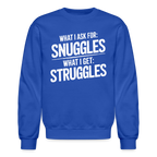 What I Ask For: Snuggles, What I Get: Struggles Sweatshirt
