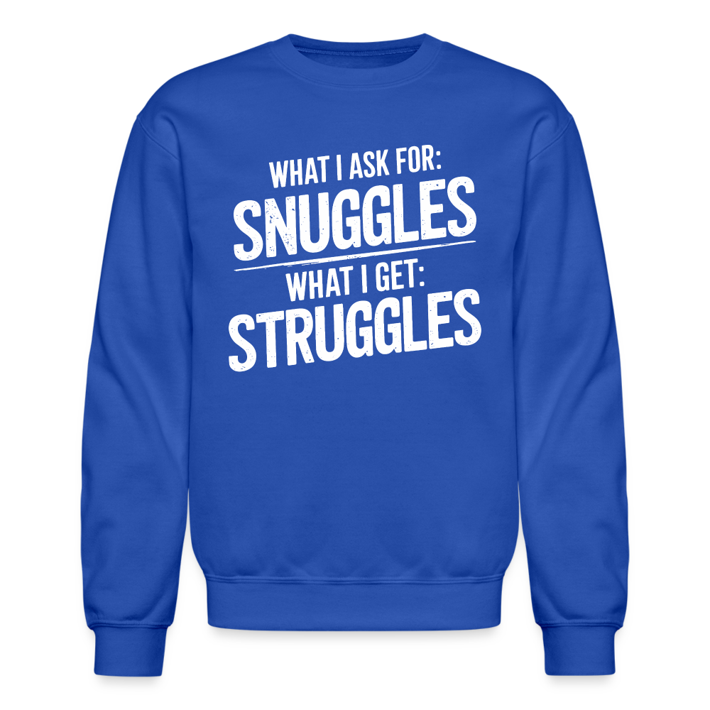 What I Ask For: Snuggles, What I Get: Struggles Sweatshirt - royal blue