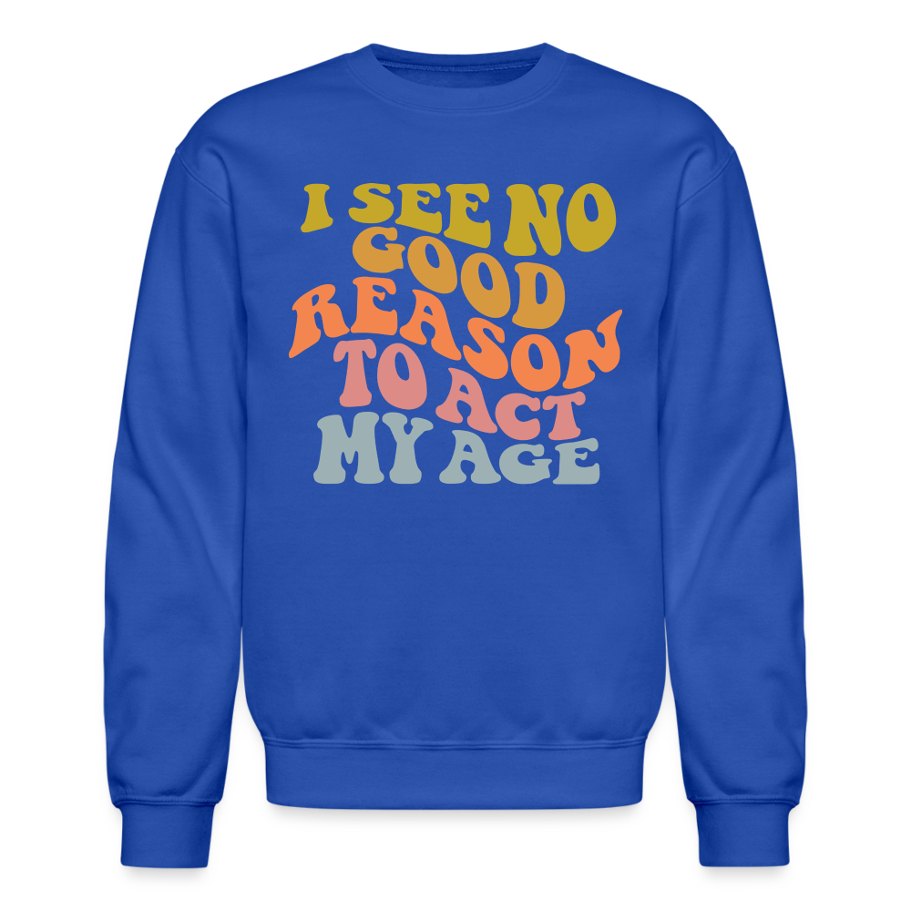 I See No Good Reason To Act My Age Crewneck Sweatshirt - royal blue