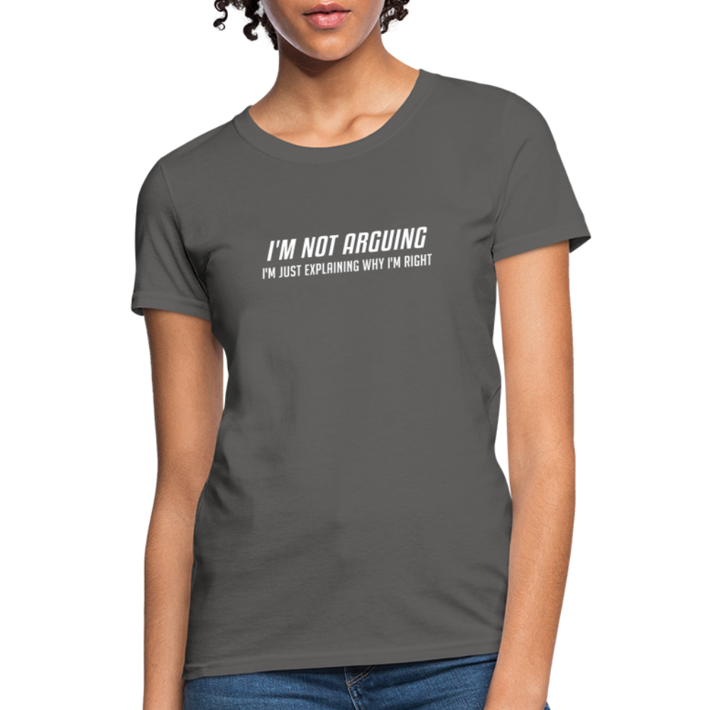 I'm Not Arguing I'm Just Explaining Why I'm Right Women's Contoured T-Shirt - charcoal