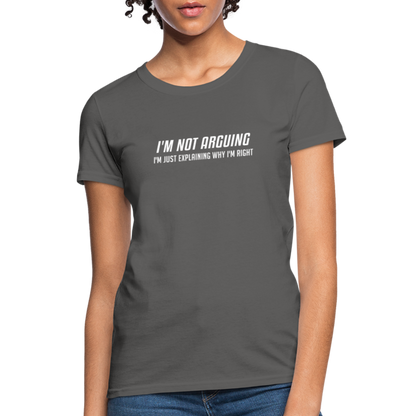 I'm Not Arguing I'm Just Explaining Why I'm Right Women's Contoured T-Shirt - charcoal