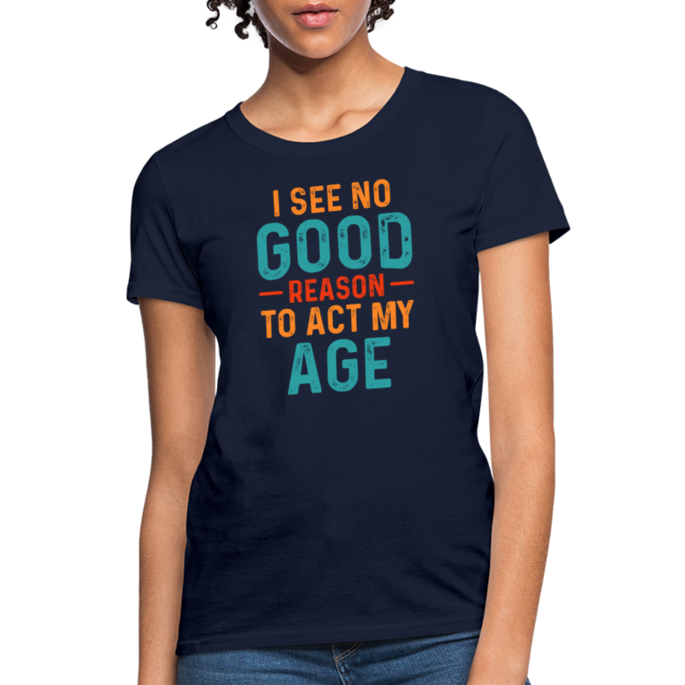 I See No Good Reason To Act My Age Women's T-Shirt - navy