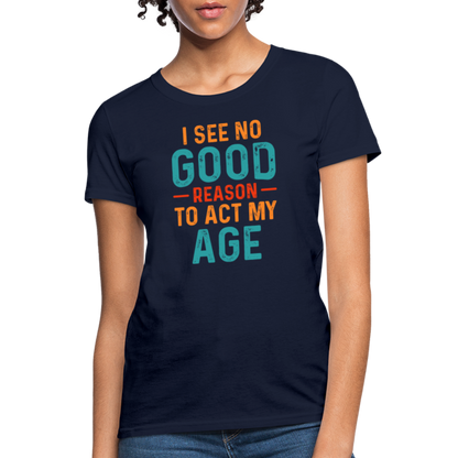 I See No Good Reason To Act My Age Women's T-Shirt - navy