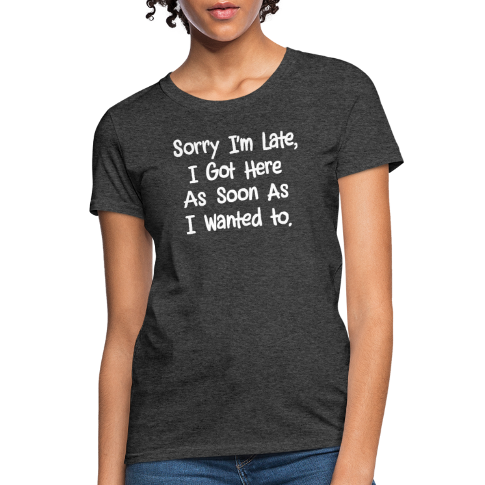 Sorry I'm Late, Got Here As Soon As I Wanted Women's Contoured T-Shirt - heather black