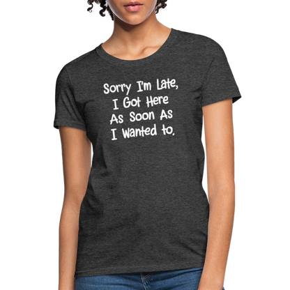 Sorry I'm Late, Got Here As Soon As I Wanted Women's Contoured T-Shirt - heather black