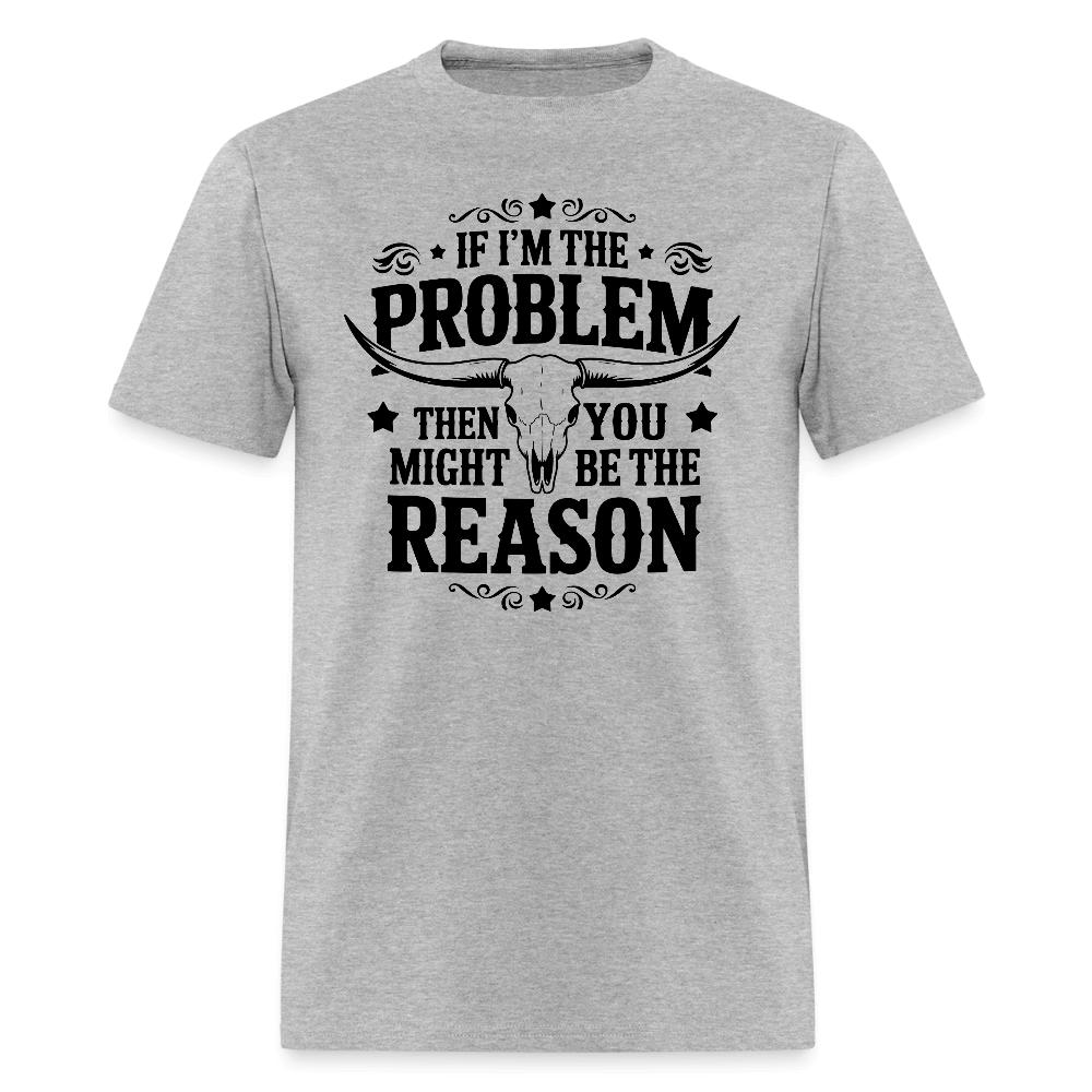 If I'm The Problem Then You Might Be The Reason T-Shirt - heather gray