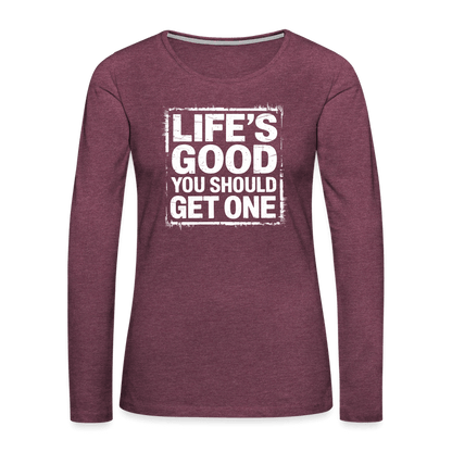 Life's Good You Should Get One Women's Premium Long Sleeve T-Shirt - heather burgundy