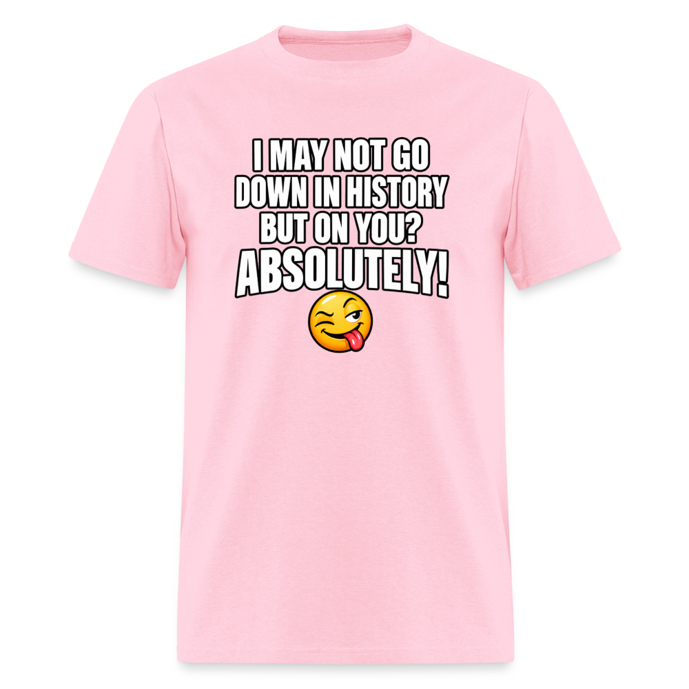 I May Not Go Down in History But On You Definitely T-Shirt Color: Pink