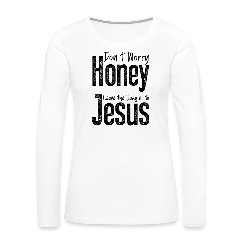 Don't Worry Honey Leave the Judgin' to Jesus Women's Premium Long Sleeve T-Shirt - white