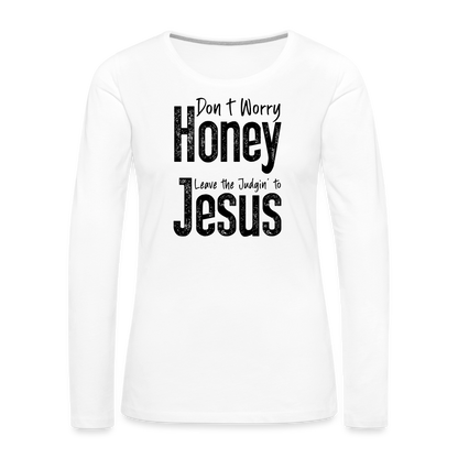 Don't Worry Honey Leave the Judgin' to Jesus Women's Premium Long Sleeve T-Shirt - white