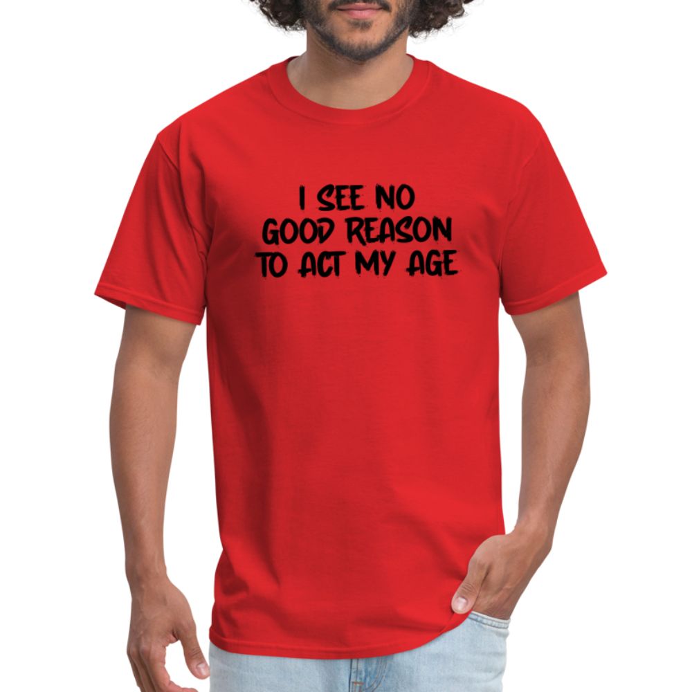 I See No Good Reason To Act My Age T-Shirt - red