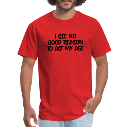 I See No Good Reason To Act My Age T-Shirt - red