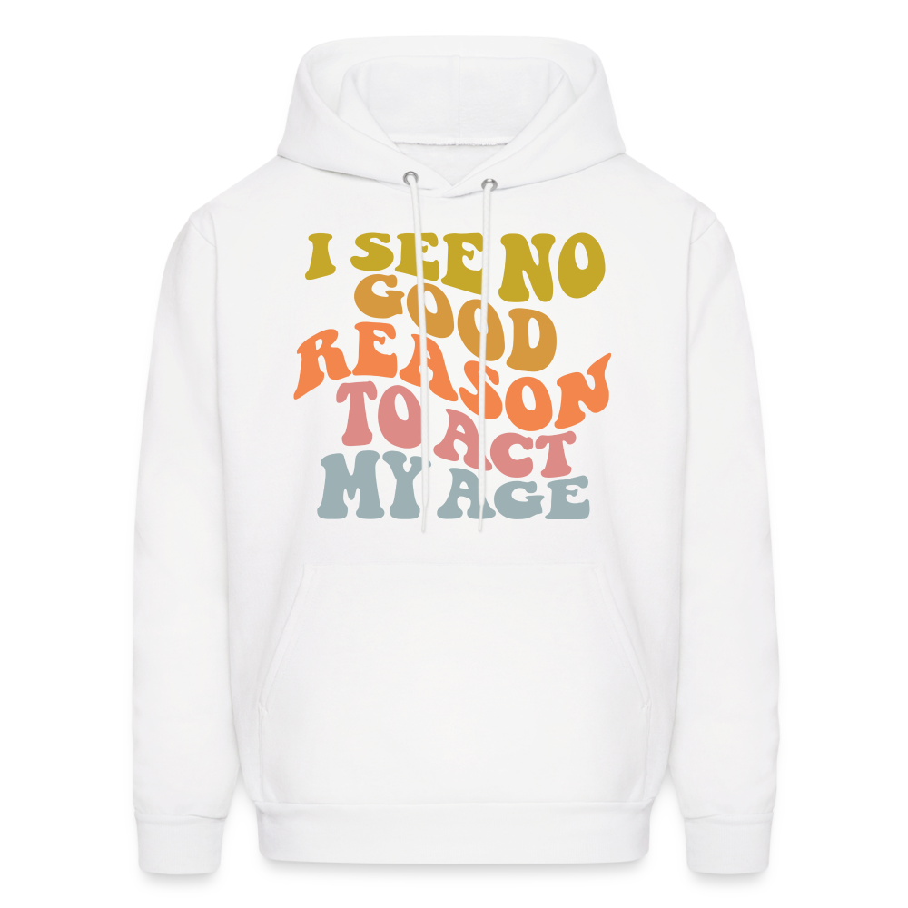 I See No Good Reason To Act My Age Hoodie - white