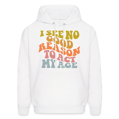 I See No Good Reason To Act My Age Hoodie - white