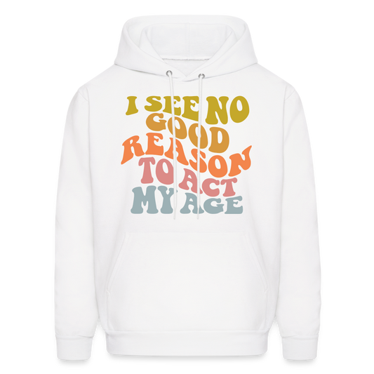 I See No Good Reason To Act My Age Hoodie - white