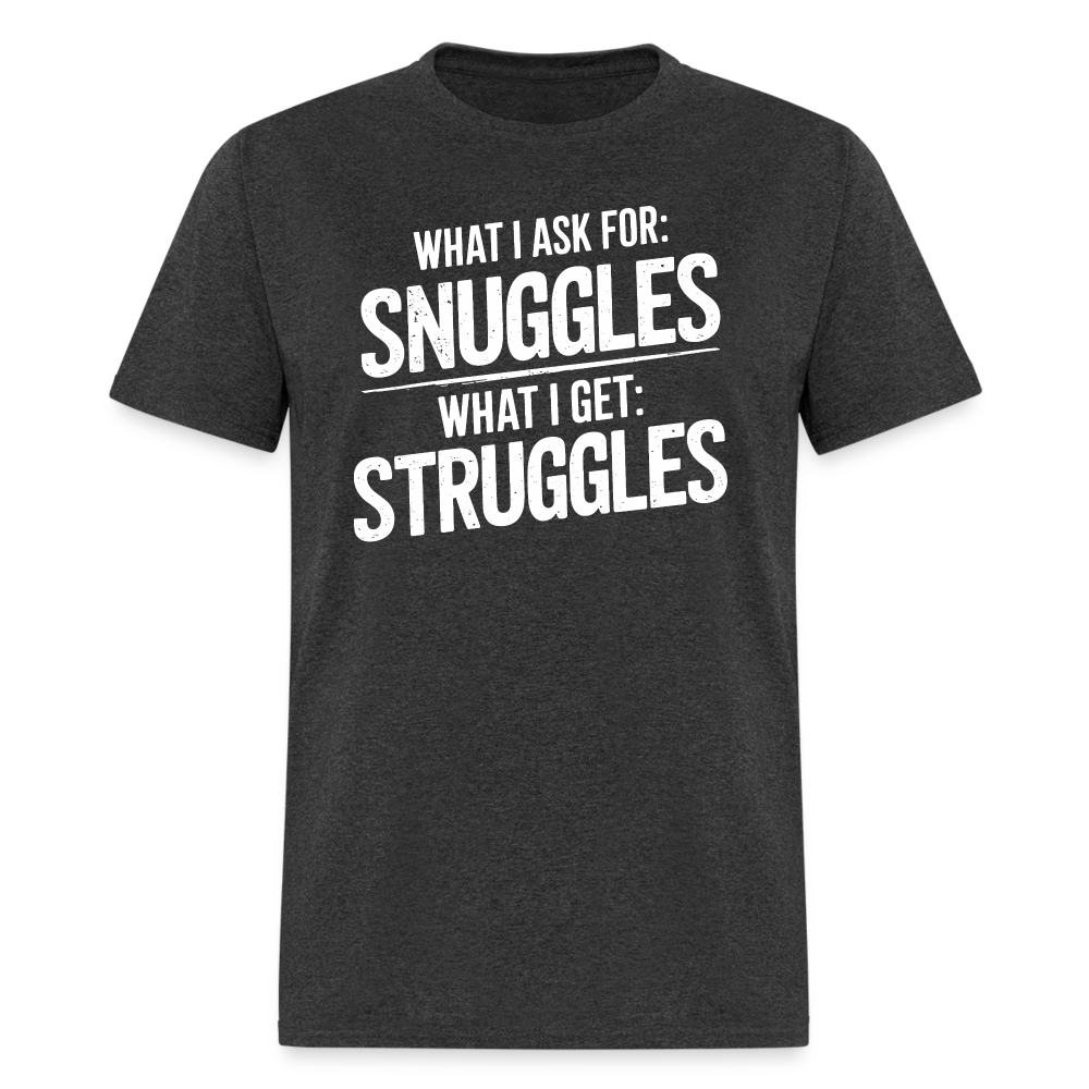 What I Ask For: Snuggles, What I Get: Struggles T-Shirt - heather black