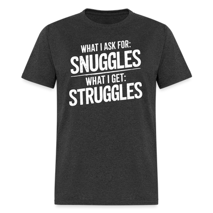 What I Ask For: Snuggles, What I Get: Struggles T-Shirt - heather black