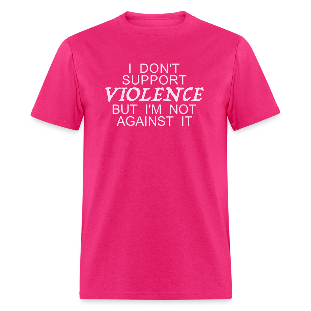 I Don't Support Violence But I'm Not Against It T-Shirt - fuchsia