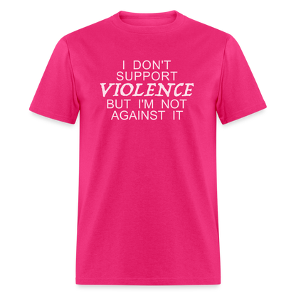 I Don't Support Violence But I'm Not Against It T-Shirt - fuchsia