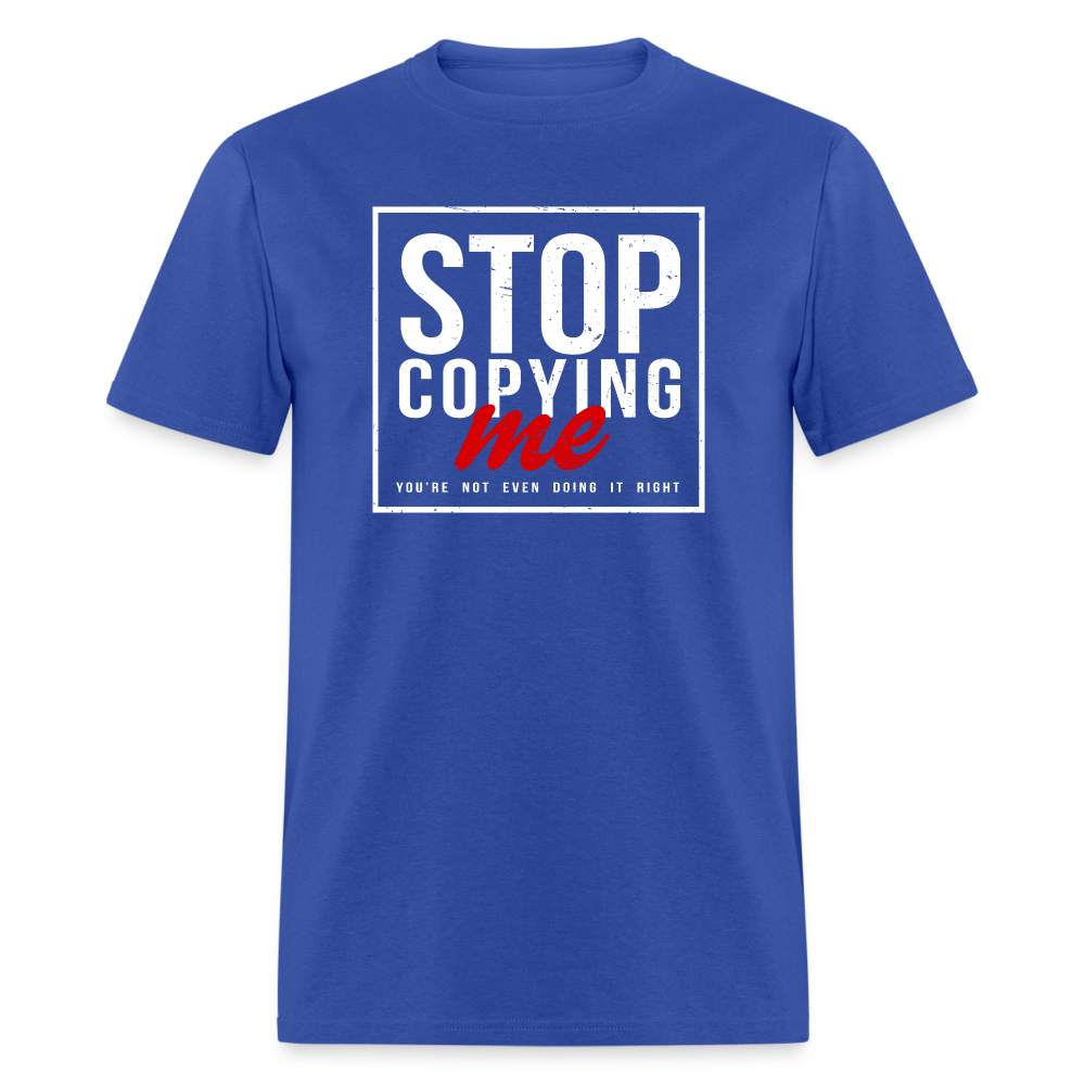 Stop Copying Me You're Not Even Doing It Right T-Shirt - royal blue