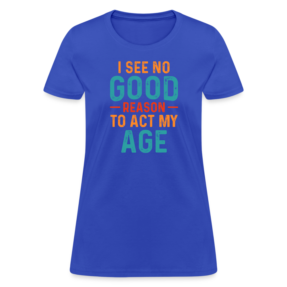 I See No Good Reason To Act My Age Women's T-Shirt - royal blue