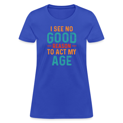 I See No Good Reason To Act My Age Women's T-Shirt - royal blue