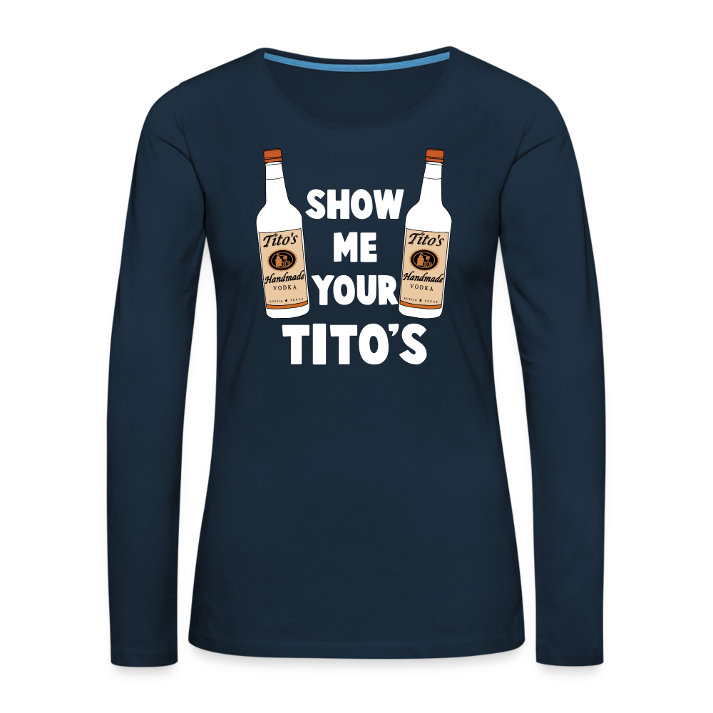 Show Me Your Tito's (Funny Vodka) Women's Premium Long Sleeve T-Shirt - deep navy