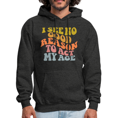 I See No Good Reason To Act My Age Hoodie - charcoal grey