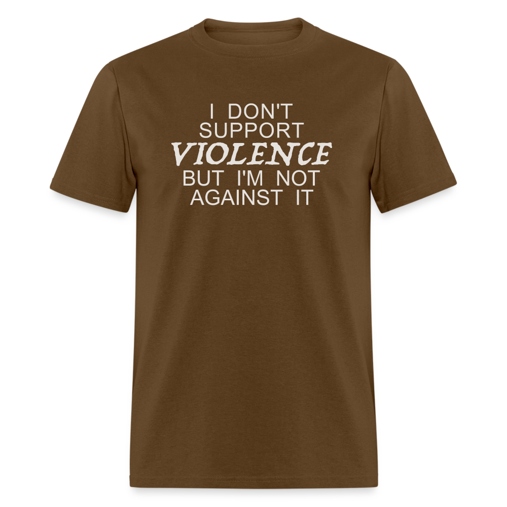 I Don't Support Violence But I'm Not Against It T-Shirt - brown