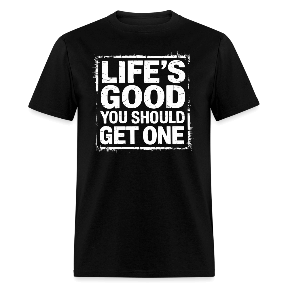 Life's Good You Should Get One T-Shirt - black