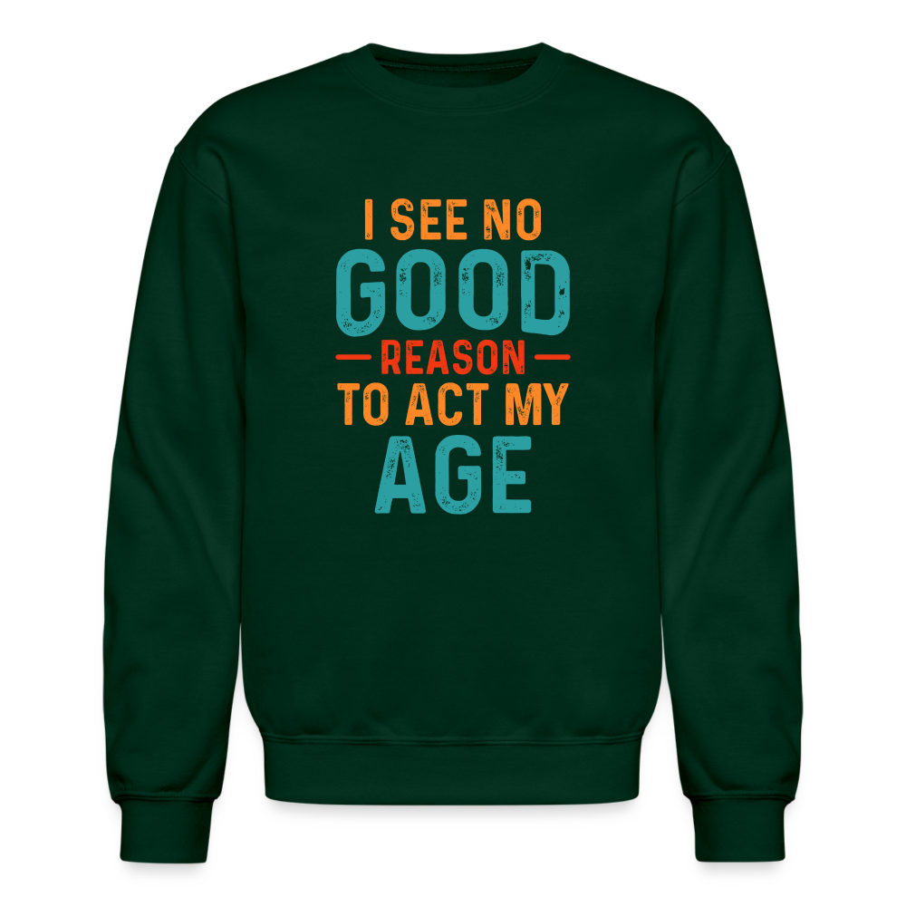 I See No Good Reason To Act My Age Sweatshirt - forest green