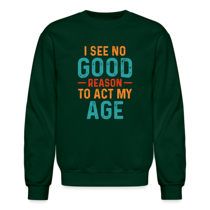 I See No Good Reason To Act My Age Sweatshirt - forest green