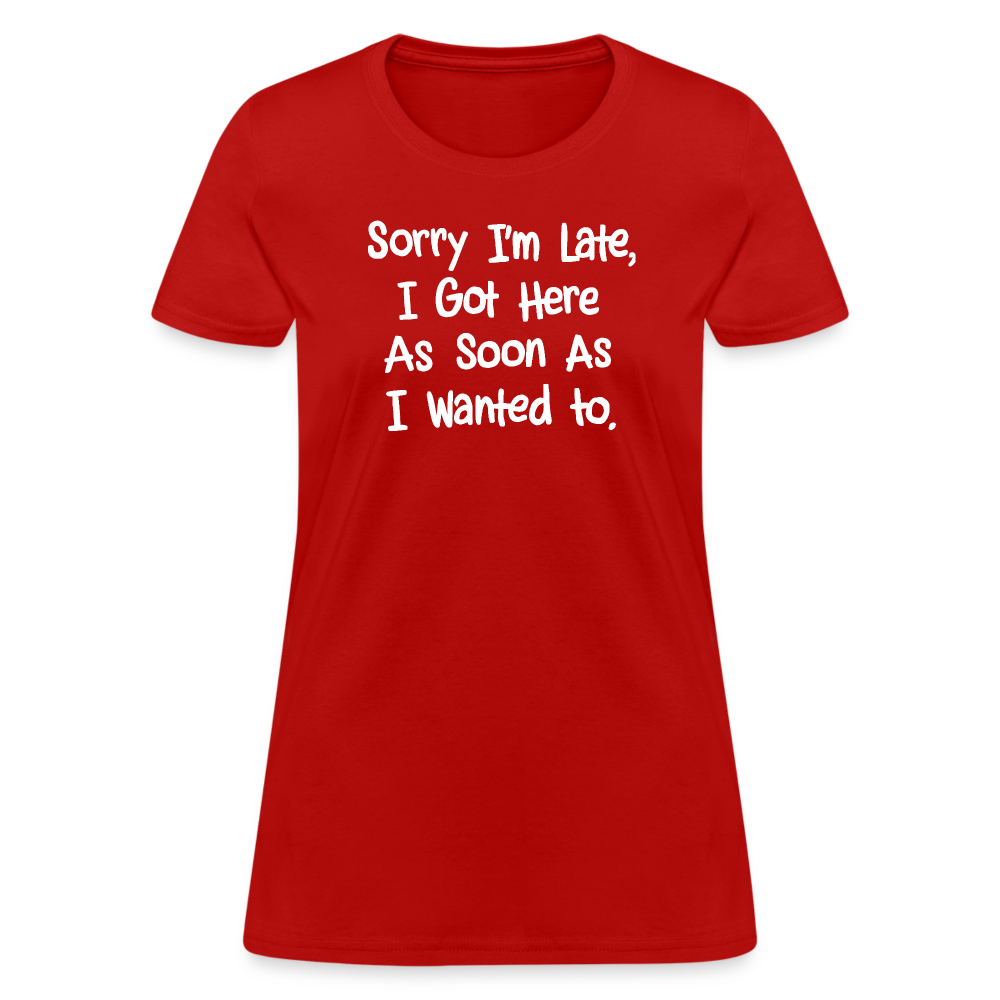 Sorry I'm Late, Got Here As Soon As I Wanted Women's Contoured T-Shirt - red