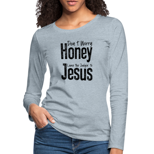 Don't Worry Honey Leave the Judgin' to Jesus Women's Premium Long Sleeve T-Shirt - heather ice blue