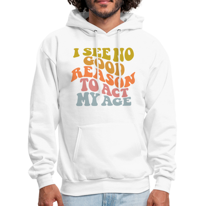 I See No Good Reason To Act My Age Hoodie - white