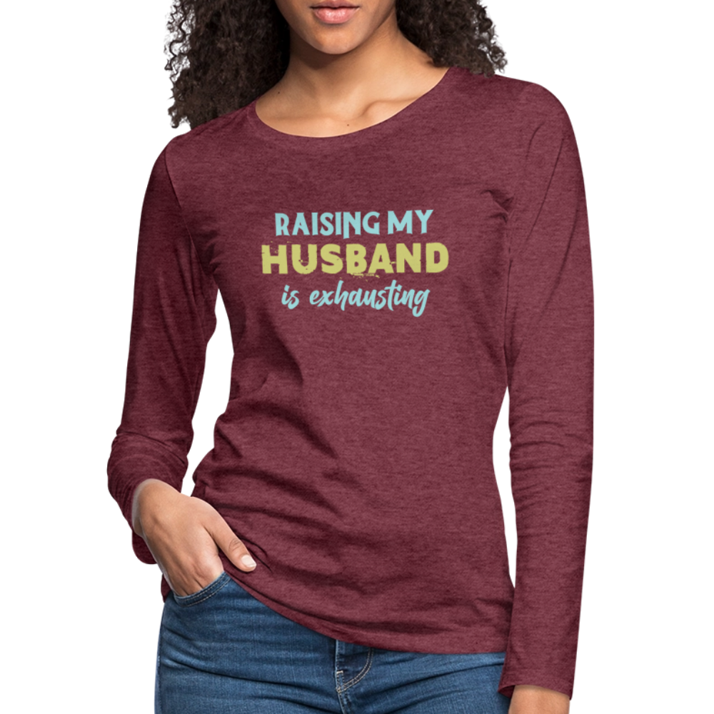 Raising My Husband is Exhausting Women's Premium Long Sleeve T-Shirt - heather burgundy