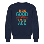 I See No Good Reason To Act My Age Sweatshirt
