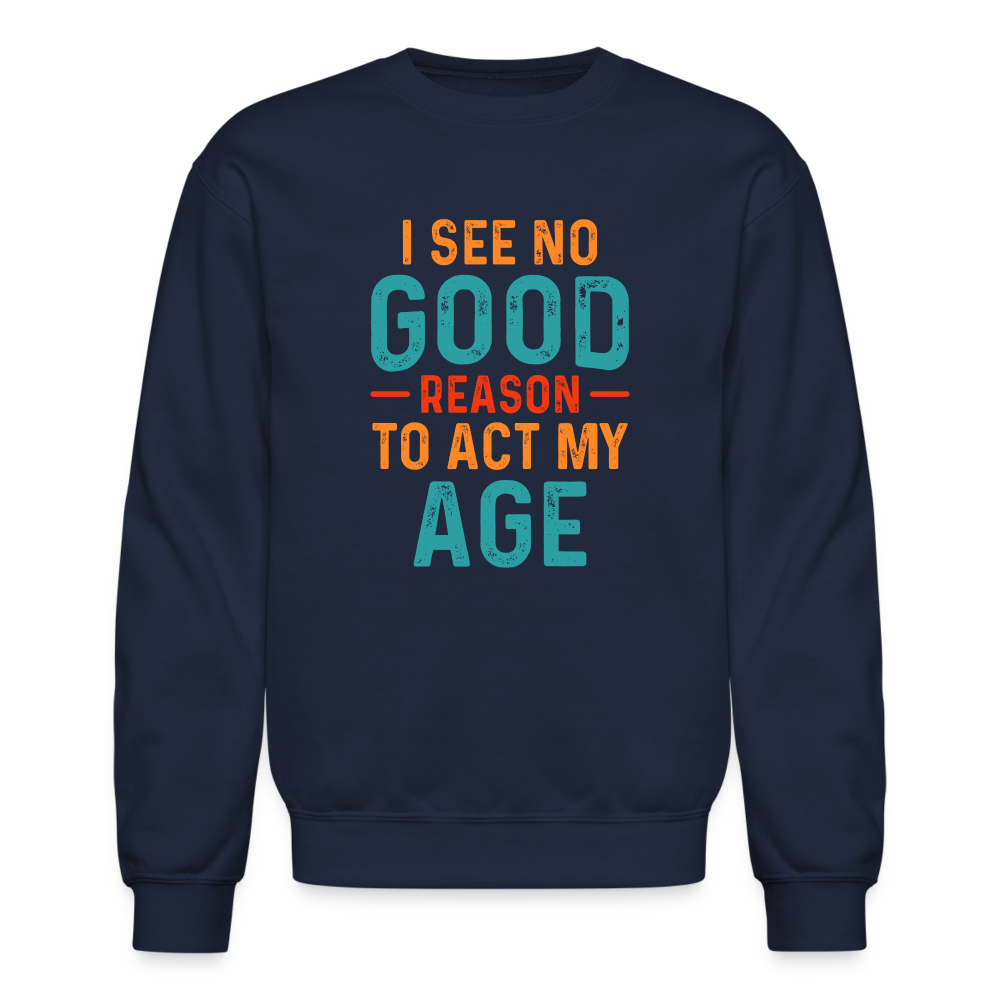 I See No Good Reason To Act My Age Sweatshirt - navy